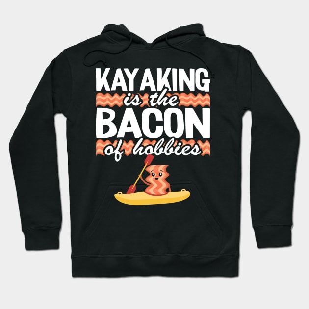 Kayaking Is The Bacon Of Hobbies Kayak Funny Kayaker Gifts Hoodie by Kuehni